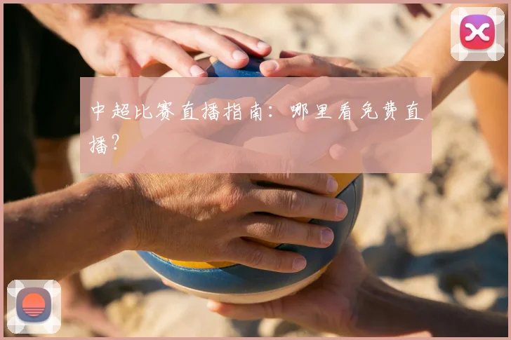 中超比赛直播指南:哪里看免费直播?