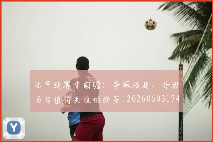 法甲新赛季前瞻：争冠格局、升班马与值得关注的新星_20260603174150