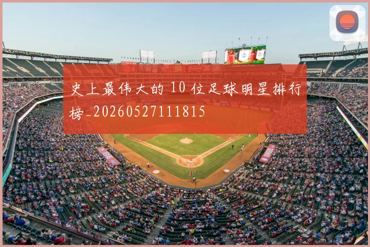 史上最伟大的 10 位足球明星排行榜_20260527111815