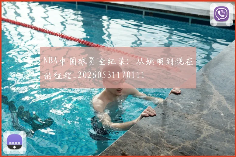 NBA中国球员全纪录:从姚明到现在的征程_20260531170111