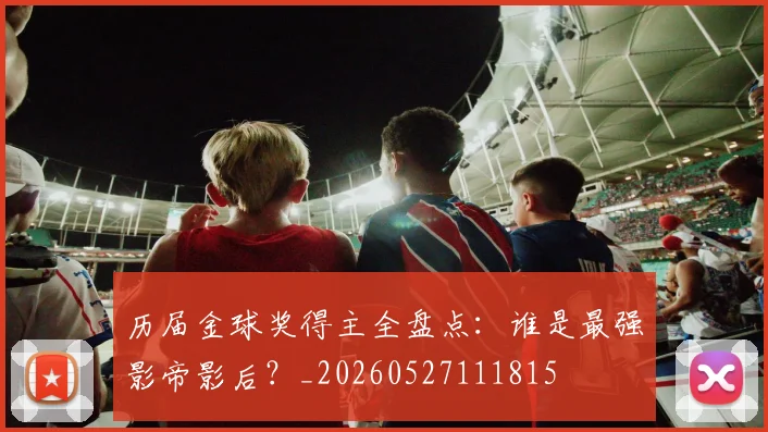 历届金球奖得主全盘点：谁是最强影帝影后？_20260527111815