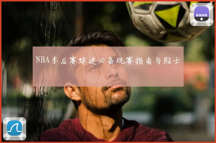 NBA季后赛球迷必备观赛指南与贴士