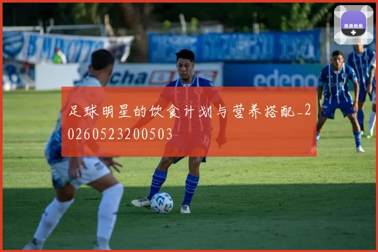 足球明星的饮食计划与营养搭配_20260523200503