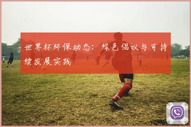 世界杯环保动态：绿色倡议与可持续发展实践