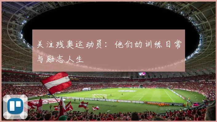 关注残奥运动员:他们的训练日常与励志人生